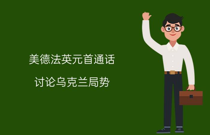 美德法英元首通话 讨论乌克兰局势 详细的来龙去脉是什么